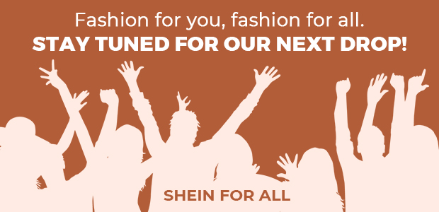 Fashion for you, fashion for all. STAY TUNED FOR OUR NEXT DROP! SHEIN FOR ALL 
