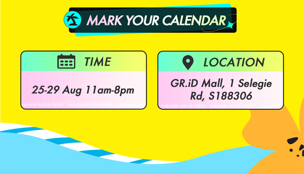 LY MARK YOUR CALENDAR,, TIME Q LOCATION GR.iD Mall, 1 Selegie 25-29 Aug 11am-8pm Rd, 5188306 A 