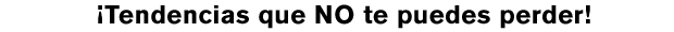  ¡Tendencias que NO te puedes perder 