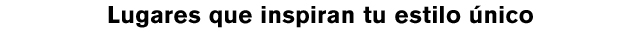  Lugares que inspiran tu estilo único 