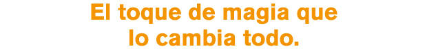  El toque de magia que lo cambia todo. 