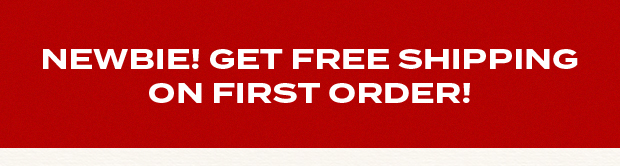 NEWBIE! GET FREE SHIPPING ON FIRST ORDER!