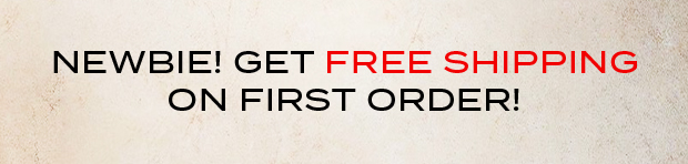 NEWBIE! GET FREE SHIPPING ON FIRST ORDER!