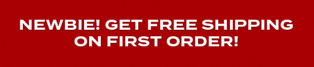 NEWBIE! GET FREE SHIPPING ON FIRST ORDER!
