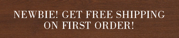 NEWBIE! GET FREE SHIPPING ON FIRST ORDER!
