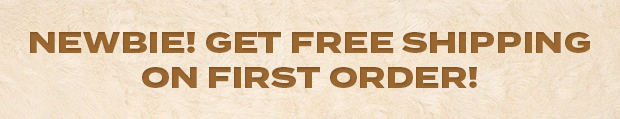 NEWBIE! GET FREE SHIPPING ON FIRST ORDER!