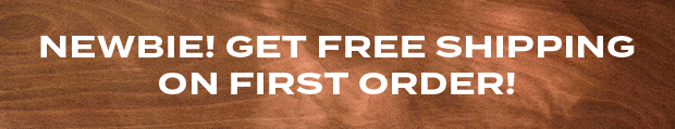 NEWBIE! GET FREE SHIPPING ON FIRST ORDER!
