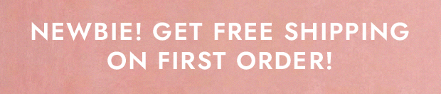 NEWBIE! GET FREE SHIPPING ON FIRST ORDER!