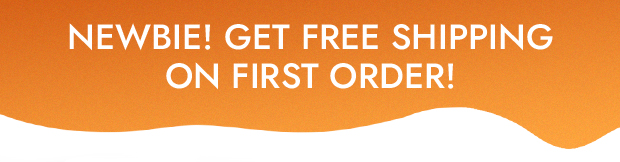 NEWBIE! GET FREE SHIPPING ON FIRST ORDER!