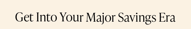 Get Into Your Major Savings Era