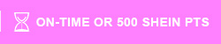 ON-TIME OR 500 SHEIN PTS