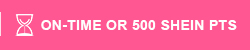 ON-TIME OR 500 SHEIN PTS