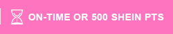 ON-TIME OR 500 SHEIN PTS