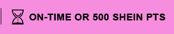 ON-TIME OR 500 SHEIN PTS