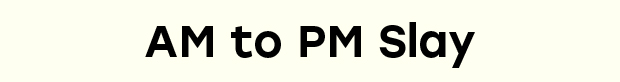AM to PM Slay