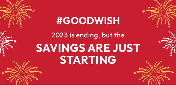 2023 IS ENDING, BUT THE SAVINGS ARE JUST STARTING